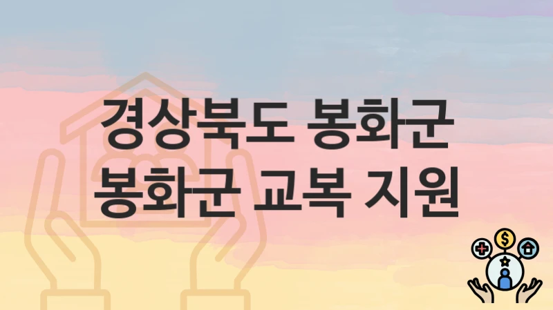 경상북도 봉화군 “봉화군 교복 지원” 복지 지원 – 접수 절차 및 제출 서류