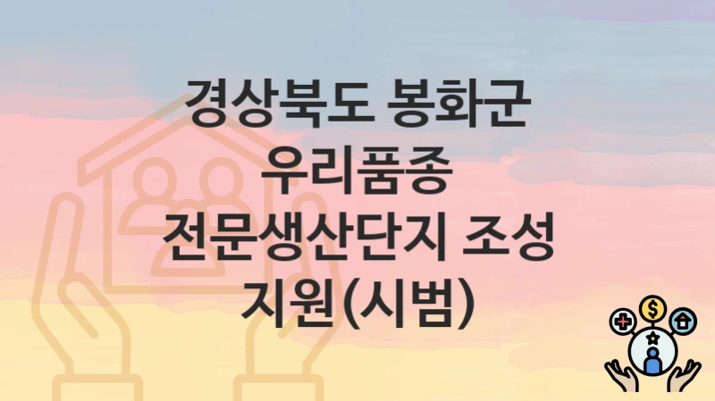 경상북도 봉화군
우리품종 전문생산단지 조성 지원(시범)