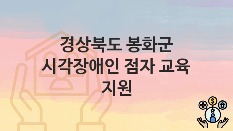 경상북도 봉화군 “시각장애인 점자 교육 지원” 복지 지원 – 접수 절차 및 제출 서류