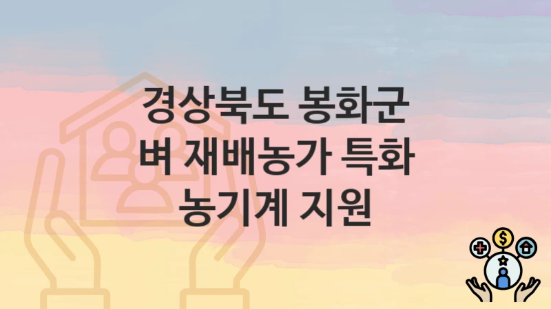 “벼 재배농가 특화 농기계 지원” 신청 조건 및 접수 방법 – 경상북도 봉화군 복지 정책 안내
