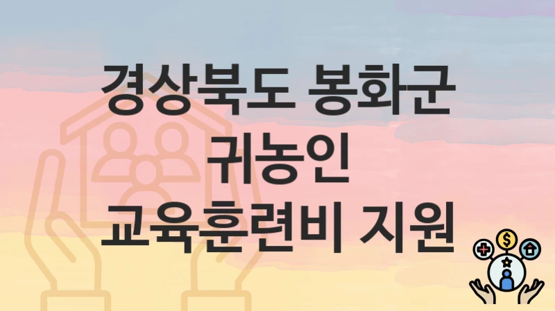 “귀농인 교육훈련비 지원” 경상북도 봉화군 복지지원혜택 자격조건과 구비서류