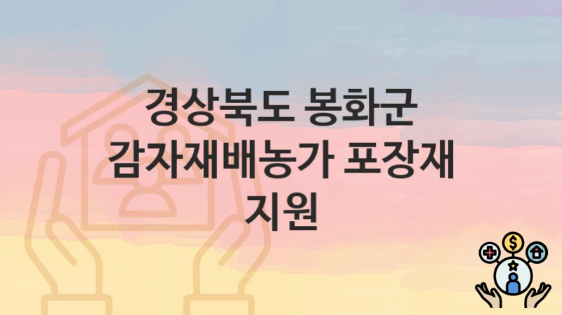 경상북도 봉화군 복지정책 “감자재배농가 포장재 지원” 농정축산과 – 신청 자격조건과 신청방법
