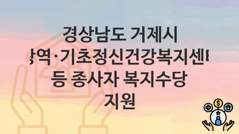 경상남도 거제시
광역·기초정신건강복지센터 등 종사자 복지수당 지원