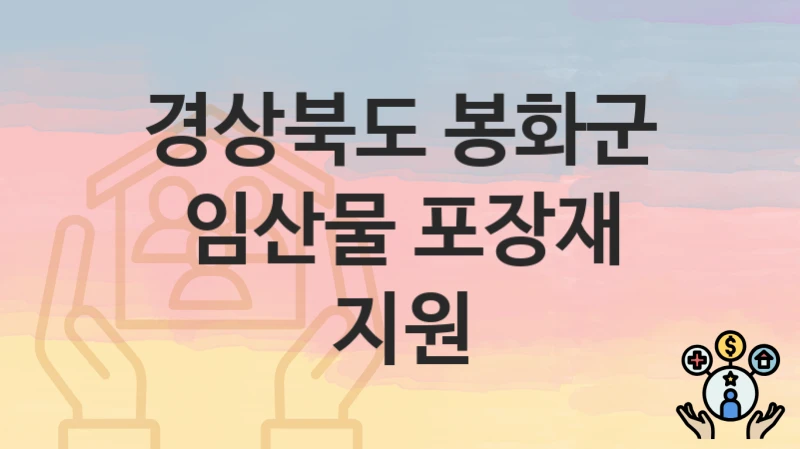 경상북도 봉화군 복지 정책 “임산물 포장재 지원” – 접수 일정과 필수 요건