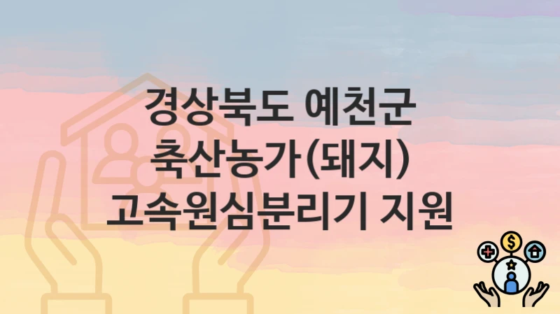 경상북도 예천군 복지정책 “축산농가(돼지) 고속원심분리기 지원” 축산과 – 신청 자격과 조건