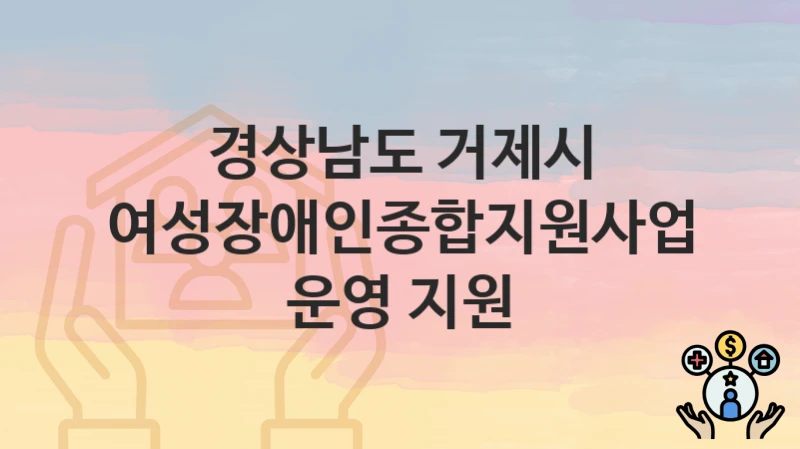 경상남도 거제시
여성장애인종합지원사업 운영 지원