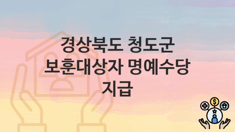 “보훈대상자 명예수당 지급” 신청 조건 및 접수 방법 – 경상북도 청도군 복지 정책 안내