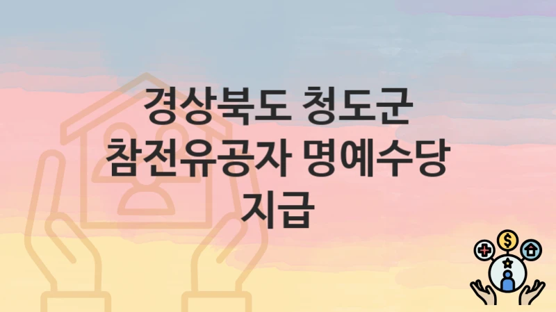 경상북도 청도군 복지 정책 “참전유공자 명예수당 지급” – 지원 조건 및 신청 기준