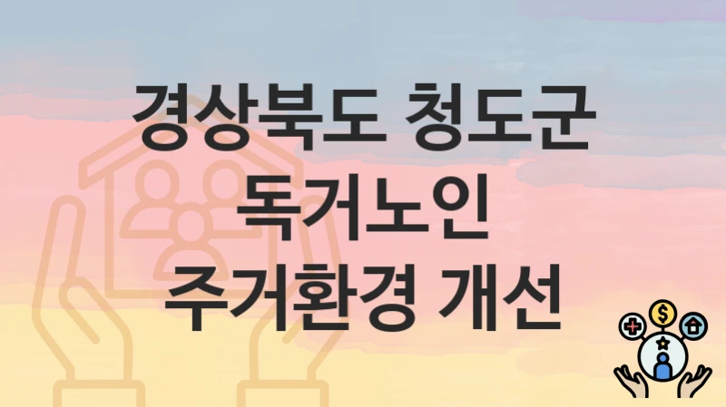 “독거노인 주거환경 개선” 신청 가이드 – 경상북도 청도군 지원 대상과 서류 준비