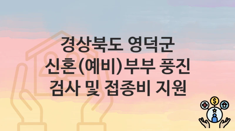 경상북도 영덕군
신혼(예비)부부 풍진 검사 및 접종비 지원