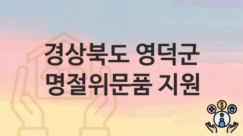 “명절위문품 지원” 신청 가이드 – 경상북도 영덕군 자격 요건과 접수 방법