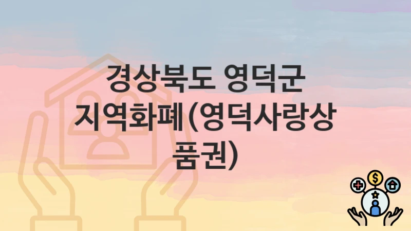 “지역화폐(영덕사랑상품권)” 경상북도 영덕군 복지지원혜택 신청조건과 자격조건