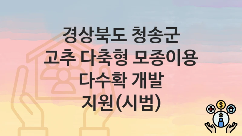 경상북도 청송군
고추 다축형 모종이용 다수확 개발 지원(시범)