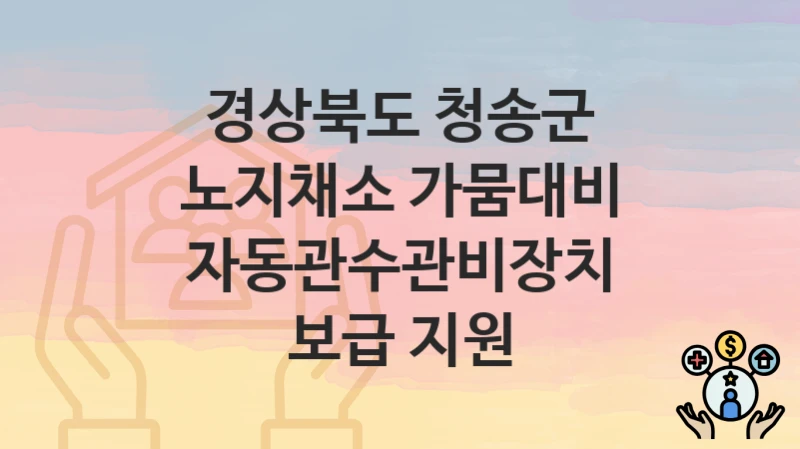 경상북도 청송군
노지채소 가뭄대비 자동관수관비장치 보급 지원