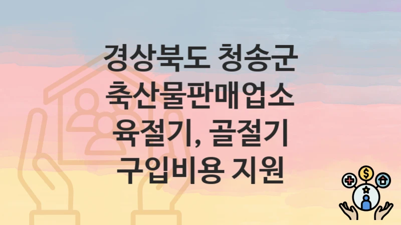 경상북도 청송군
축산물판매업소 육절기, 골절기 구입비용 지원