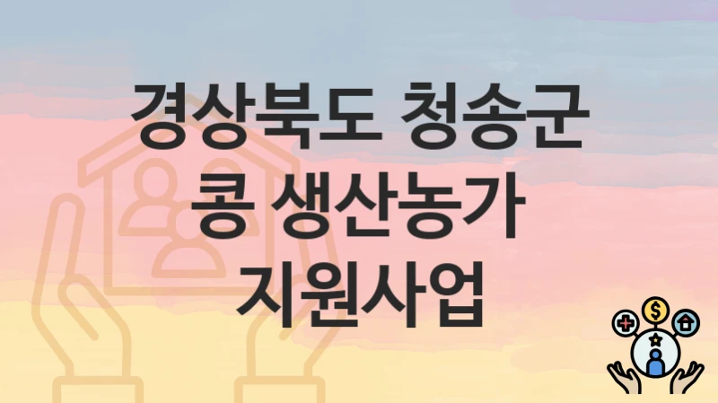 “콩 생산농가 지원사업” 신청 가이드 – 경상북도 청송군 지원 대상과 서류 준비