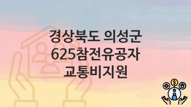 경상북도 의성군 지원정책 “625참전유공자 교통비지원” 사회보장과 – 신청 서류와 자격