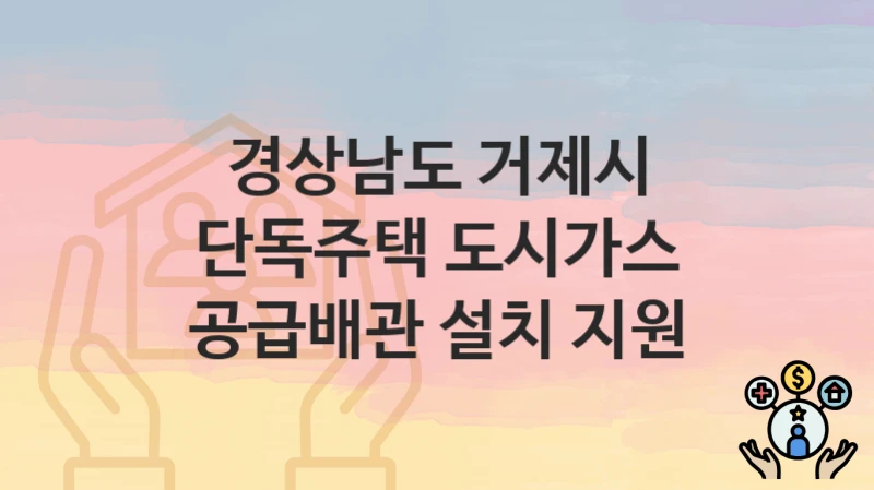 경상남도 거제시
단독주택 도시가스 공급배관 설치 지원