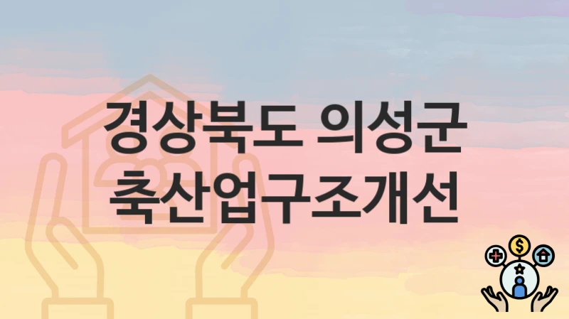 경상북도 의성군 “축산업구조개선” 복지 지원 – 지원 요건 및 신청 방법