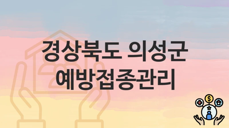 경상북도 의성군 정책 “예방접종관리” 보건소 – 신청 일정과 자격조건