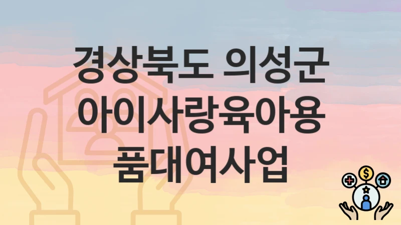 경상북도 의성군 복지 정책 “아이사랑육아용품대여사업” – 접수 일정과 필수 요건
