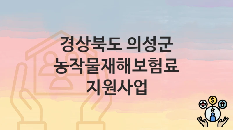 경상북도 의성군 복지정책, 농작물재해보험료 지원사업-자격조건과 일정