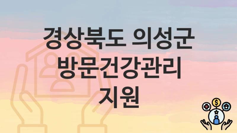경상북도 의성군 복지 정책 “방문건강관리 지원” – 접수 일정과 필수 요건