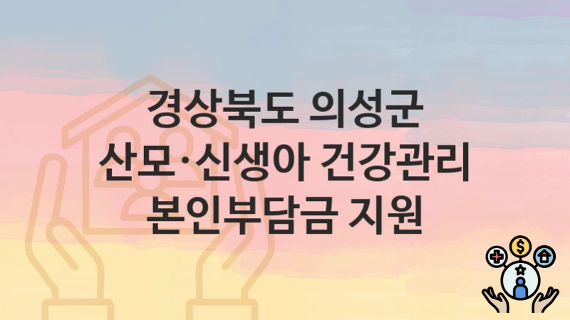 경상북도 의성군 복지 정책 “산모·신생아 건강관리 본인부담금 지원” – 접수 일정과 필수 요건