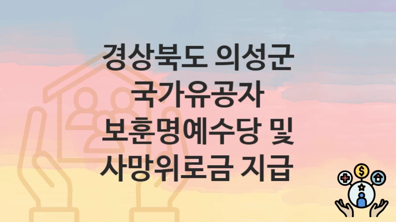 경상북도 의성군, 국가유공자 보훈명예수당 및 사망위로금 지급 지원 정책안내, 신청 구비서류와 일정