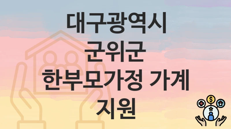 대구광역시 군위군 “한부모가정 가계 지원” 신청 절차 – 지원 금액 및 접수 방법