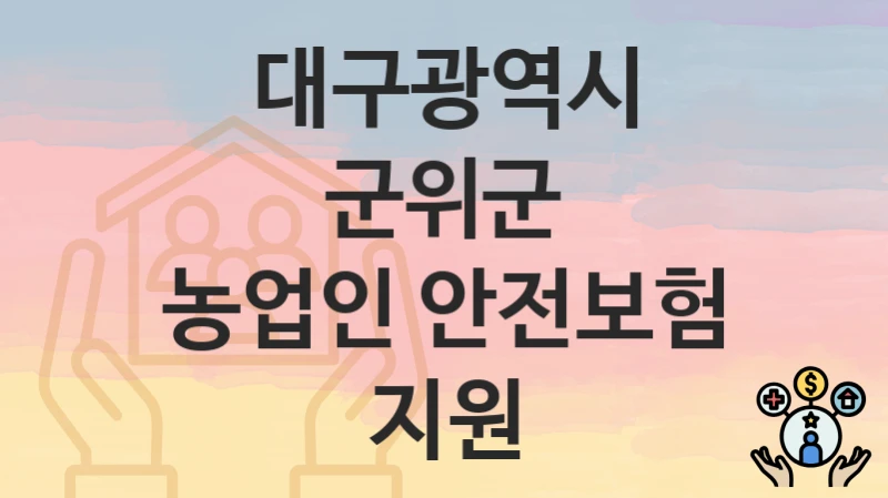 대구광역시 군위군 정책 “농업인 안전보험 지원” 농업기술센터 – 신청 자격조건과 신청방법