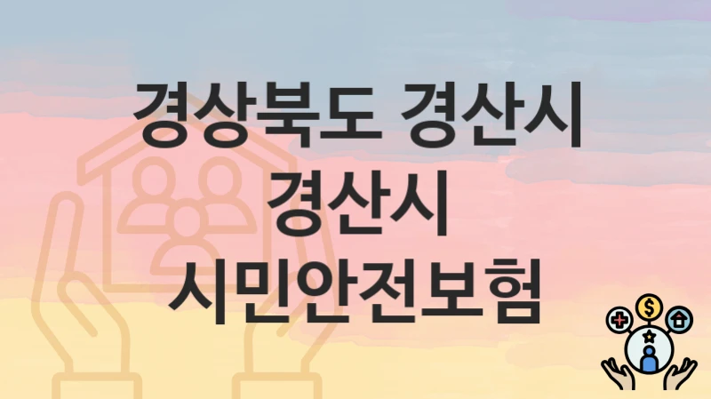 경상북도 경산시 “경산시 시민안전보험” 지원금 신청 – 지원 대상 및 신청 기한