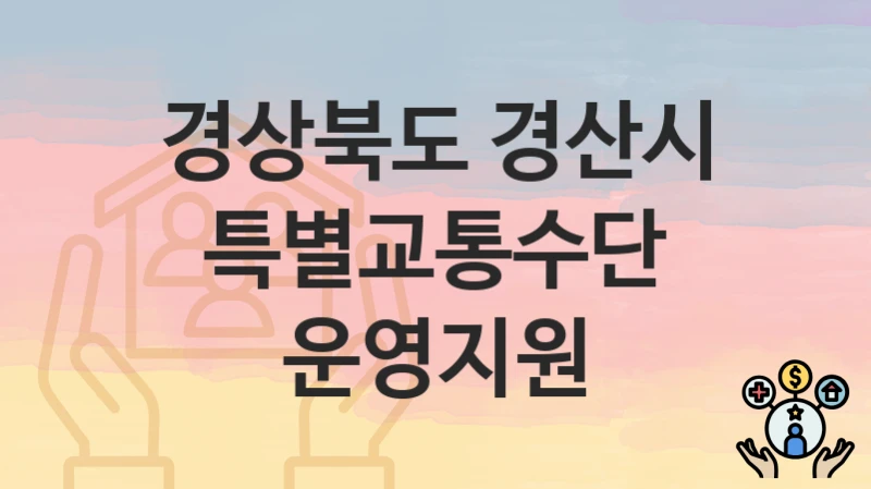 “특별교통수단 운영지원” 신청 가이드 – 경상북도 경산시 자격 요건과 접수 방법
