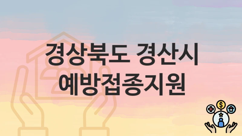 경상북도 경산시 “예방접종지원” 신청 절차 – 지원 금액 및 접수 방법