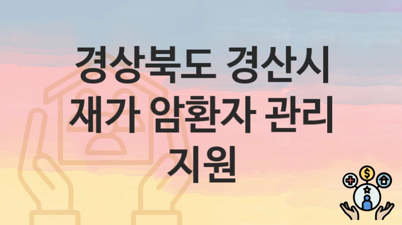 “재가 암환자 관리 지원” 경상북도 경산시 복지지원혜택 신청조건과 자격조건