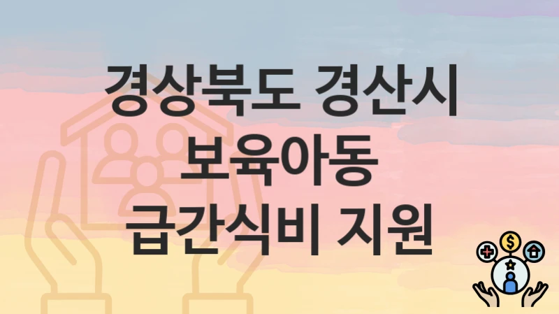 경상북도 경산시 “보육아동 급간식비 지원” 지원금 신청 – 자격 기준 및 절차