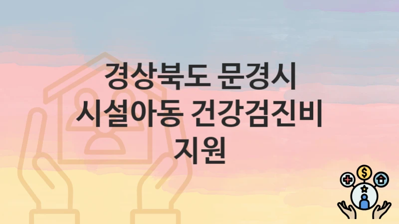 경상북도 문경시 “시설아동 건강검진비 지원” – 신청 가능 대상 및 필요 서류