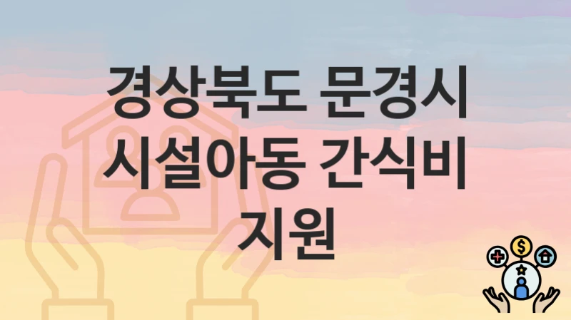 경상북도 문경시 정책 “시설아동 간식비 지원” 여성청소년과 – 신청 서류와 자격