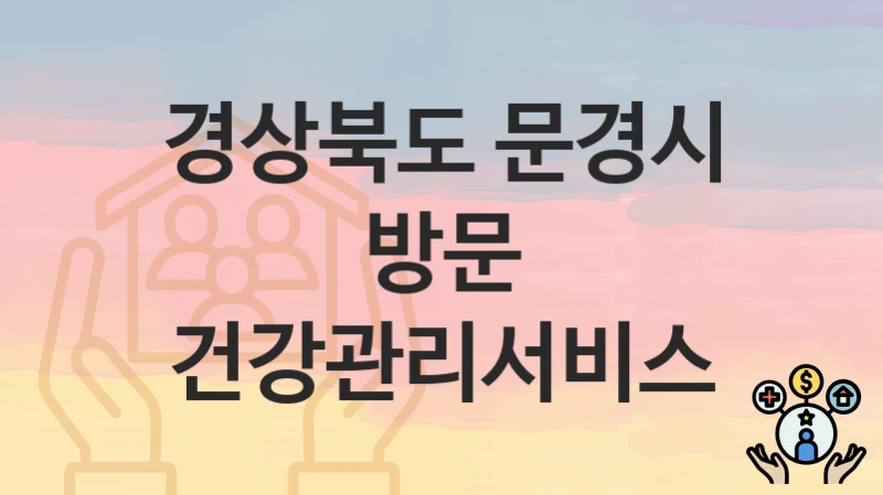 공공 복지 혜택 “방문 건강관리서비스” 신청 안내 – 경상북도 문경시 지원 내용 및 조건