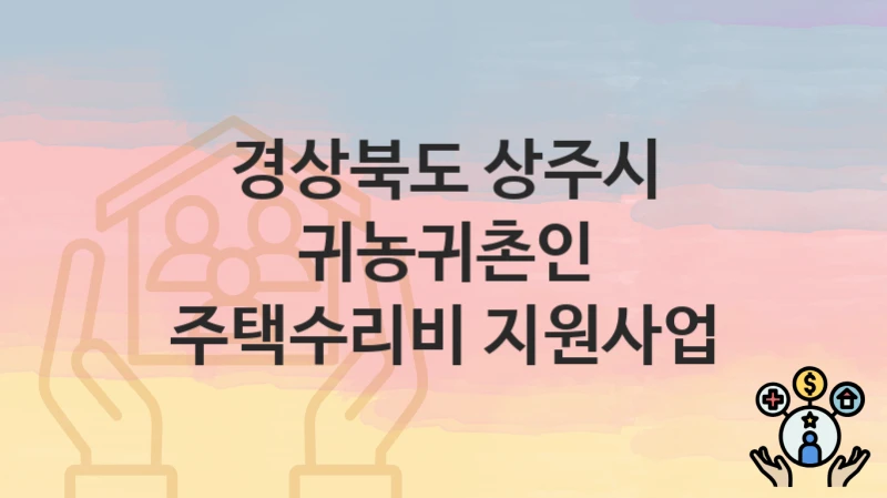 경상북도 상주시 “귀농귀촌인 주택수리비 지원사업” 지원금 신청 – 지원 대상 및 신청 기한