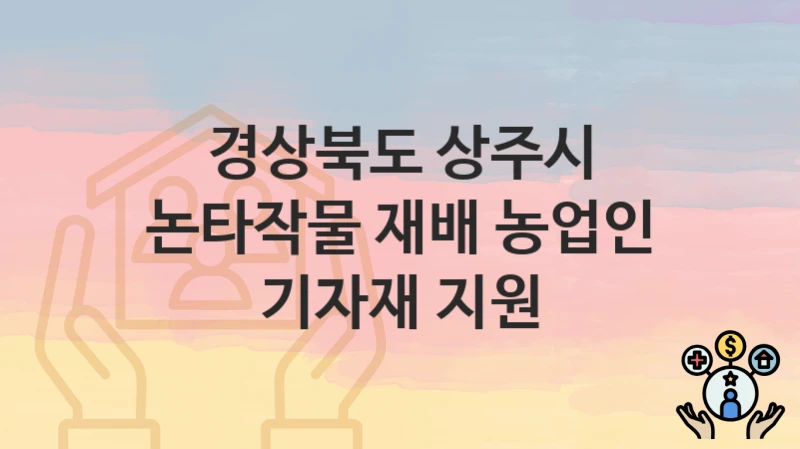 경상북도 상주시 “논타작물 재배 농업인 기자재 지원” 복지 지원 – 신청 자격과 필요 서류