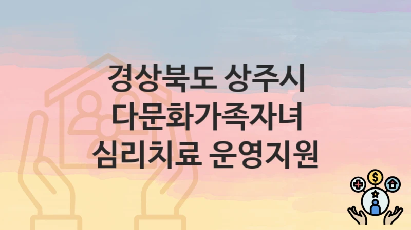 경상북도 상주시 “다문화가족자녀 심리치료 운영지원” 신청 절차 – 신청 요건과 필수 서류