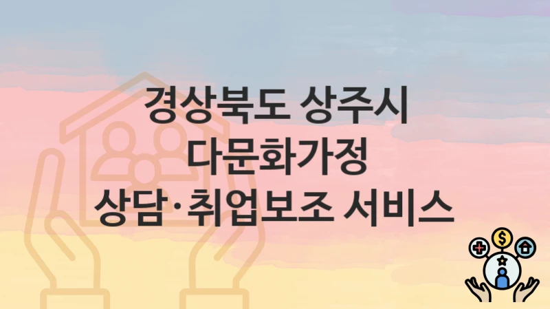 “다문화가정 상담·취업보조 서비스” 경상북도 상주시 복지지원혜택 일정과 신청방법
