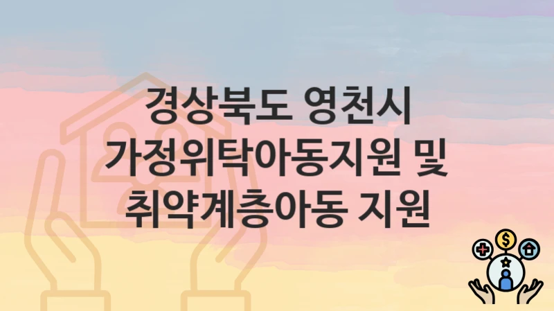 “가정위탁아동지원 및 취약계층아동 지원” 신청 가이드 – 경상북도 영천시 지원 대상과 서류 준비