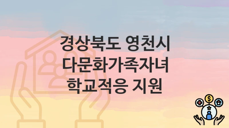 경상북도 영천시 “다문화가족자녀 학교적응 지원” 복지 지원혜택 신청방법과 구비서류