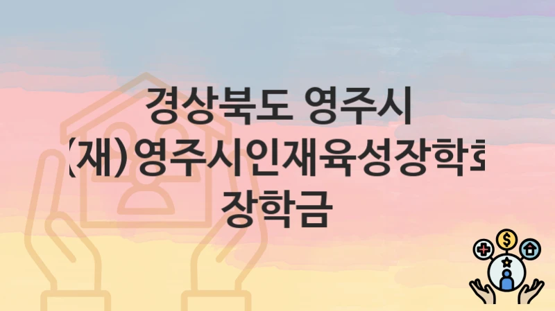 경상북도 영주시 “(재)영주시인재육성장학회 장학금” 복지 혜택 정리 – 신청 요건과 접수 절차