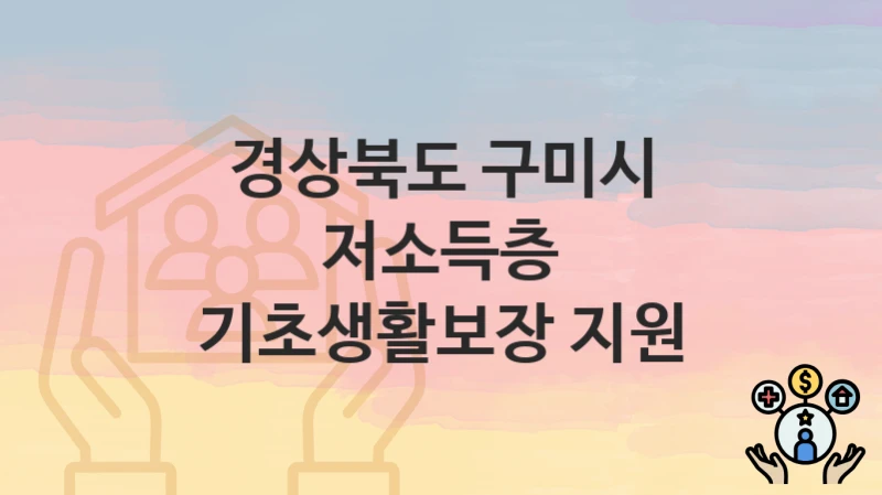 경상북도 구미시 “저소득층 기초생활보장 지원” 지원금 신청 – 필수 서류와 접수 방법