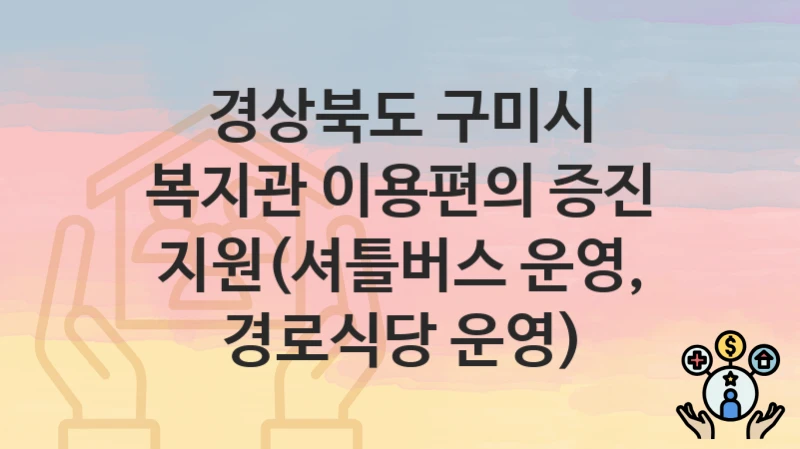 경상북도 구미시 복지 정책 “복지관 이용편의 증진 지원(셔틀버스 운영, 경로식당 운영)” – 접수 일정과 필수 요건