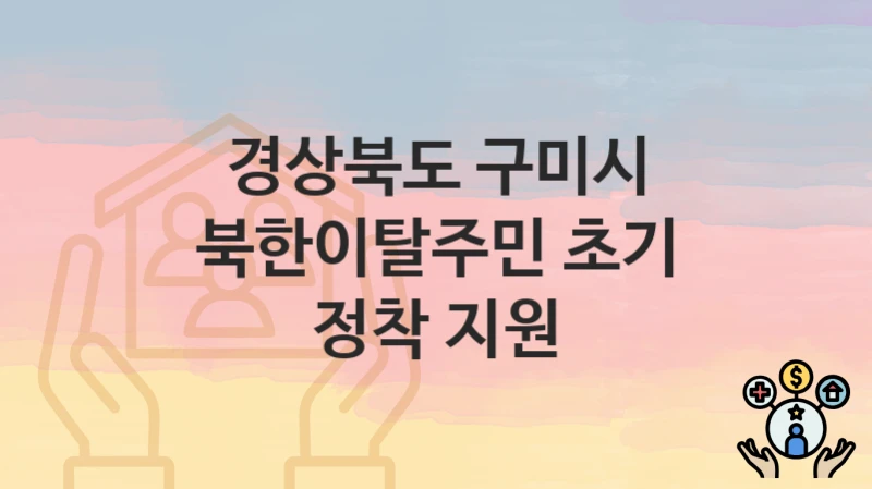 “북한이탈주민 초기 정착 지원” 신청 가이드 – 경상북도 구미시 지원 대상과 서류 준비