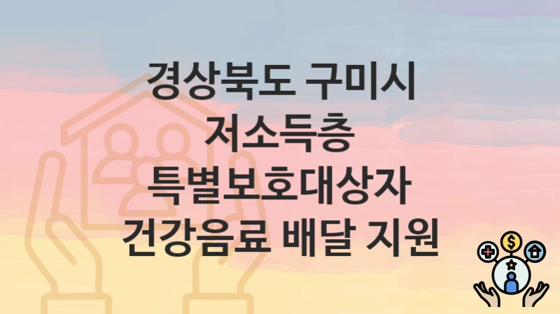 경상북도 구미시 “저소득층 특별보호대상자 건강음료 배달 지원” 복지 혜택 정리 – 신청 요건과 접수 절차